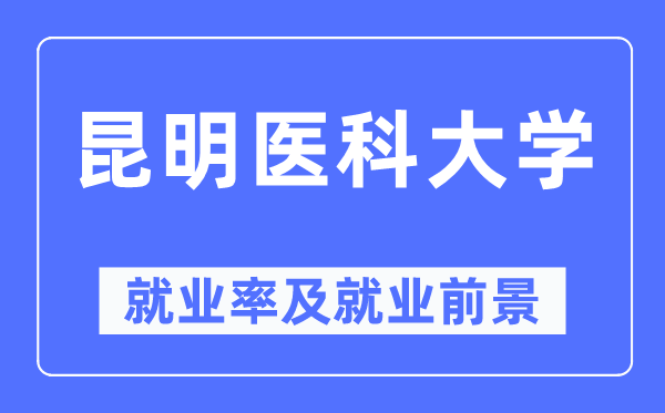 昆明医科大学就业率及就业前景怎么样,好就业吗?