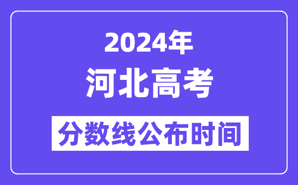 2024年河北高考分数线公布时间,具体几号几点公布?