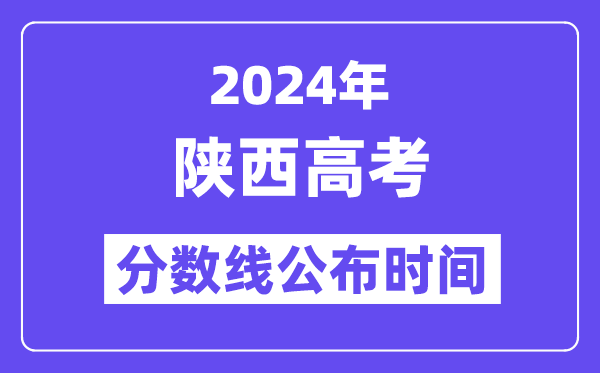 2024年陕西高考分数线公布时间,具体几号几点公布?