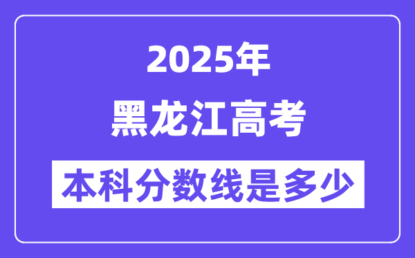 2025黑龙江高考本科分数线是多少,黑龙江多少分可以上本科大学?
