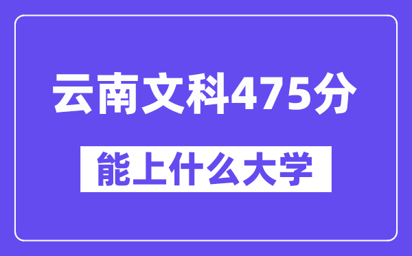 云南文科475分左右能上什么大学?