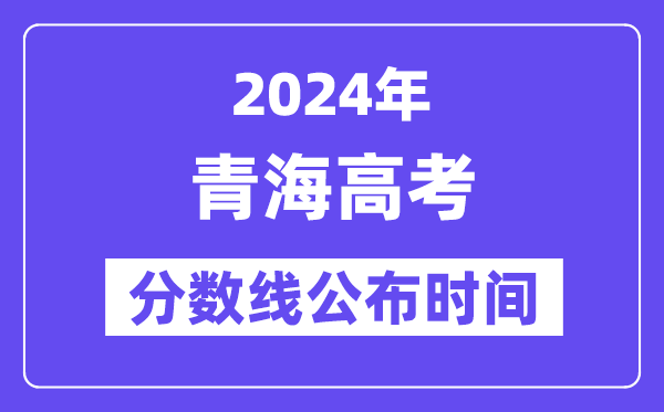 青海高考分数线公布时间2024年具体是什么时候?