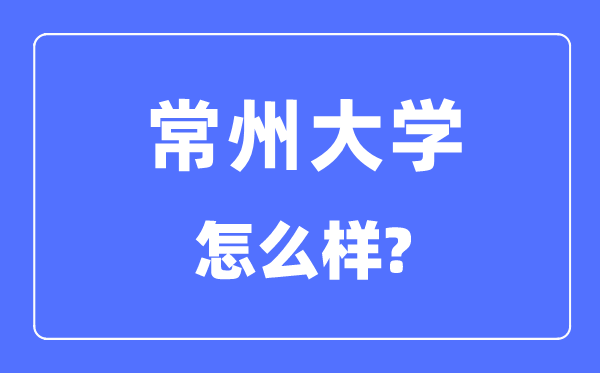 常州大学是几本一本还是二本,常州大学怎么样?