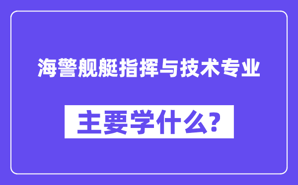 海警舰艇指挥与技术专业主要学什么?附海警舰艇指挥与技术专业课程目录