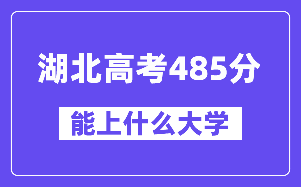 湖北高考485分左右能上什么大学?附485分大学名单一览表