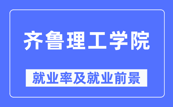 齐鲁理工学院就业率及就业前景怎么样,好就业吗?