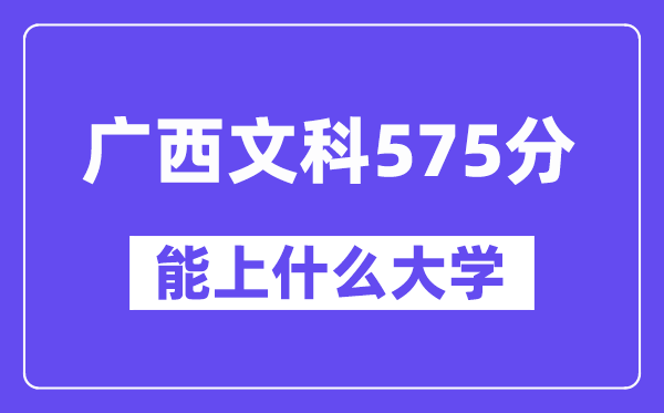 广西文科575分左右能上什么大学?(历史类)