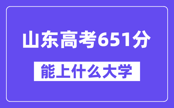 山东高考651分左右能上什么大学?附651分大学名单一览表
