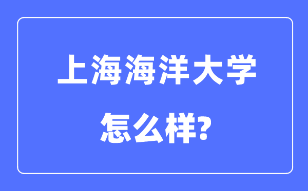 上海海洋大学是几本一本还是二本,上海海洋大学怎么样?