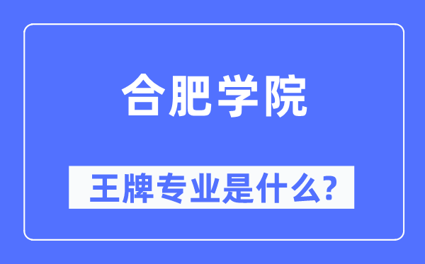 合肥学院王牌专业是什么,有哪些专业比较好?