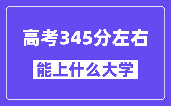 陕西高考345分左右能上什么大学?附345分大学名单一览表