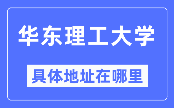 华东理工大学具体地址在哪里,在哪个城市,哪个区?