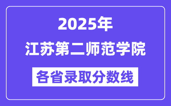 2025高考多少分能上江苏第二师范学院?各省录取分数线汇总