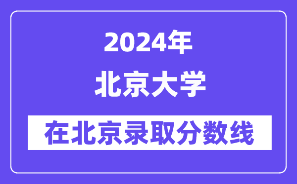 北京大学2024年在北京录取分数线一览表(2025年参考)