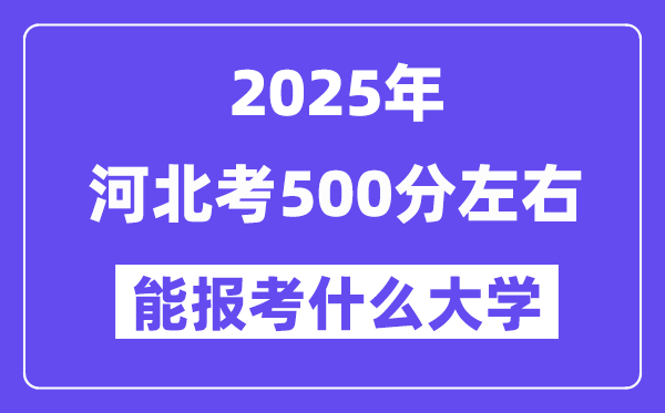 2025年河北考500分左右能报考上什么大学?附位次排名对照表