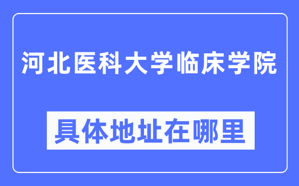 河北医科大学临床学院具体地址在哪里,在哪个城市,哪个区?