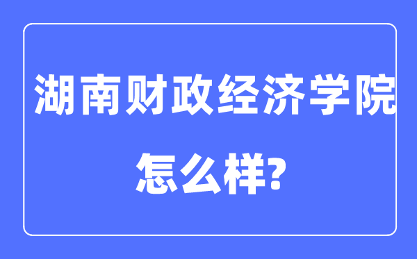 湖南财政经济学院是几本一本还是二本,湖南财政经济学院怎么样?