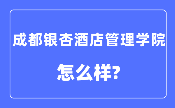 成都银杏酒店管理学院是几本一本还是二本,成都银杏酒店管理学院怎么样?