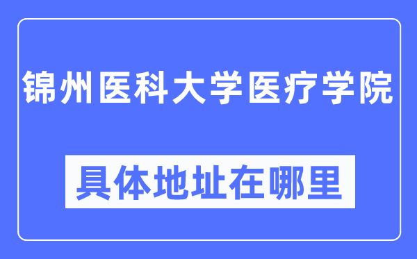 锦州医科大学医疗学院具体地址在哪里,在锦州的哪个区?