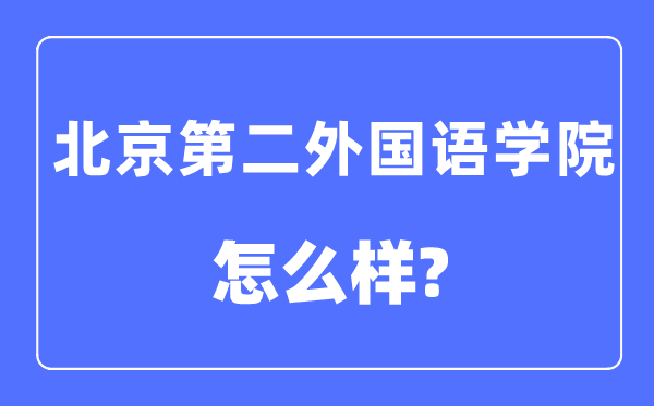 北京第二外国语学院是211或985吗,北京第二外国语学院怎么样?