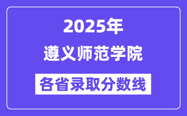 2025高考多少分能上遵义师范学院?各省录取分数线汇总