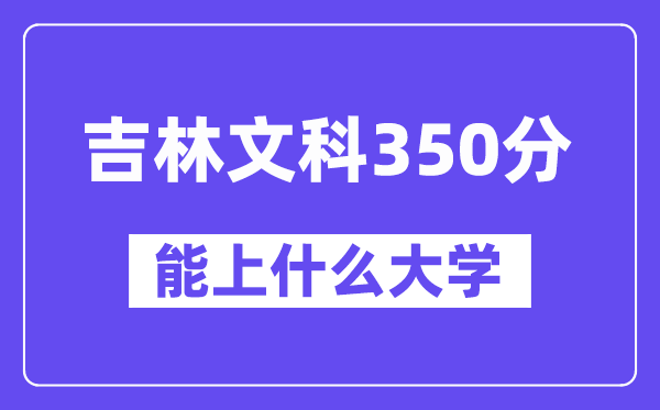 吉林文科350分左右能上什么大学?(历史类)