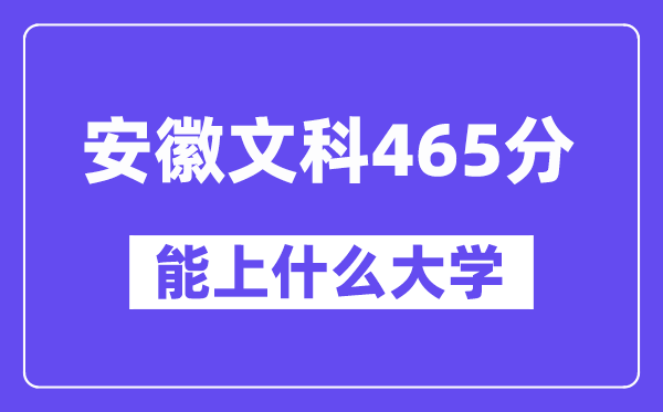 安徽文科465分左右能上什么大学?(历史类)