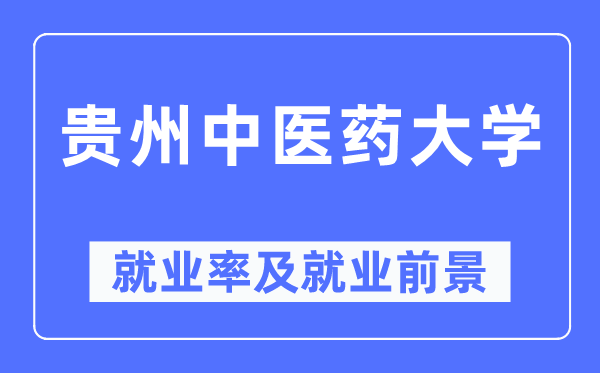 贵州中医药大学就业率及就业前景怎么样,好就业吗?
