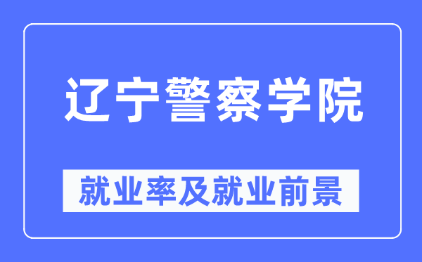 辽宁警察学院就业率及就业前景怎么样,好就业吗?