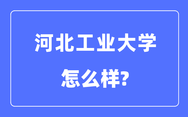 河北工业大学是985还是211,河北工业大学怎么样?