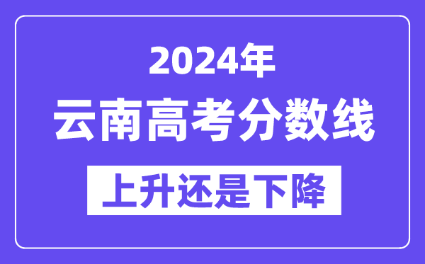 2024云南高考分数线会上升还是下降,录取分数线预计多少?