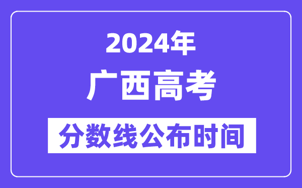 广西高考分数线公布时间2024年具体是什么时候?