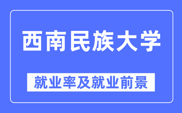 西南民族大学就业率及就业前景怎么样,好就业吗?