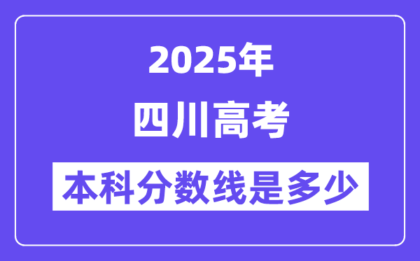 2025四川高考本科分数线是多少,四川多少分可以上本科大学?