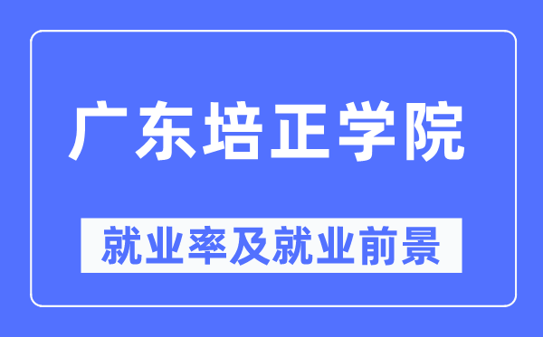 广东培正学院就业率及就业前景怎么样,好就业吗?
