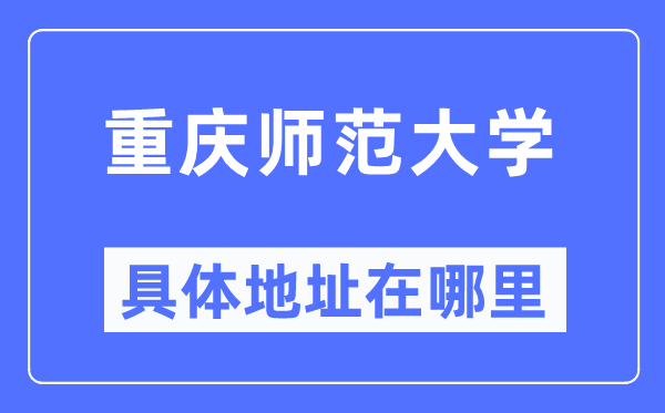 重庆师范大学具体地址在哪里,在重庆的哪个区?