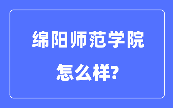绵阳师范学院是几本一本还是二本,绵阳师范学院怎么样?