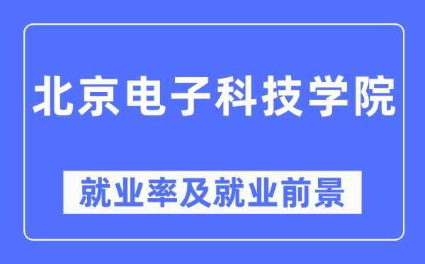 北京电子科技学院就业率及就业前景怎么样,好就业吗?