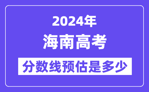 2024年海南高考分数线预估是多少(特控线本科线预估)