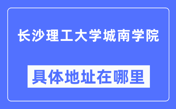长沙理工大学城南学院具体地址在哪里,在长沙的哪个区?