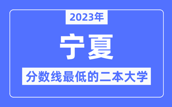 2023年宁夏分数线最低的二本大学有哪些?
