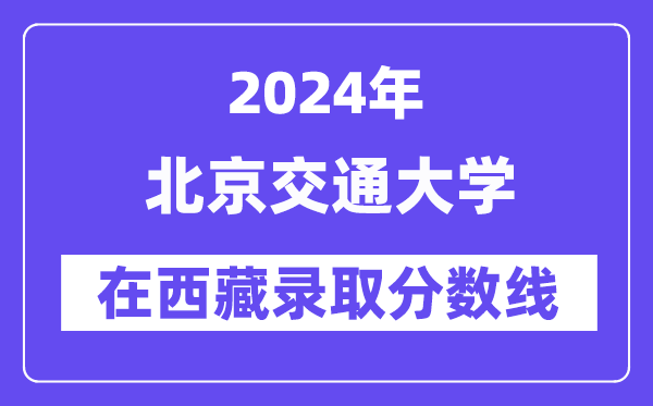 北京交通大学2024年在西藏录取分数线一览表(2025年参考)