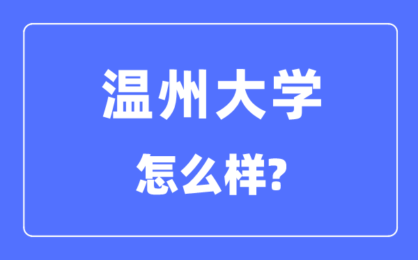 温州大学是几本一本还是二本,温州大学怎么样?