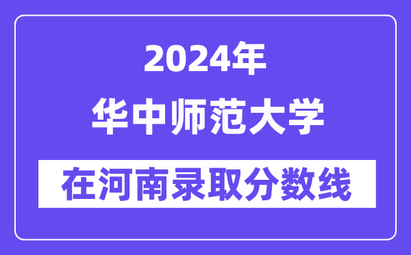 华中师范大学2024年在河南录取分数线一览表(2025年参考)