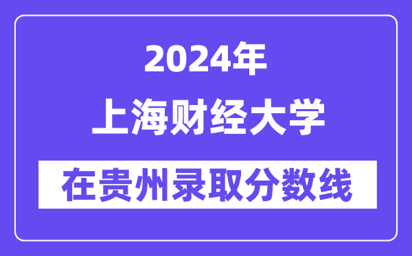 上海财经大学2024年在贵州录取分数线一览表(2025年参考)