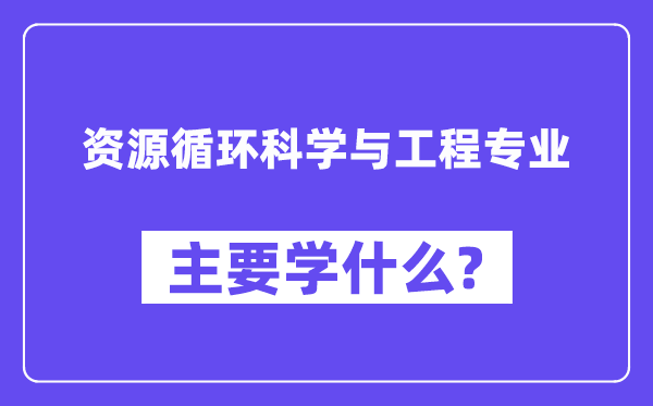 资源循环科学与工程专业主要学什么?附资源循环科学与工程专业课程目录