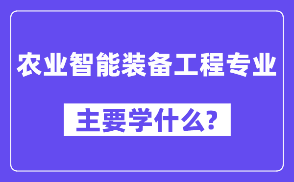 农业智能装备工程专业主要学什么?附农业智能装备工程专业课程目录
