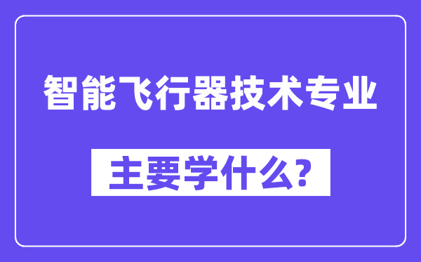 智能飞行器技术专业主要学什么?附智能飞行器技术专业课程目录