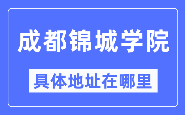 成都锦城学院具体地址在哪里,在成都的哪个区?