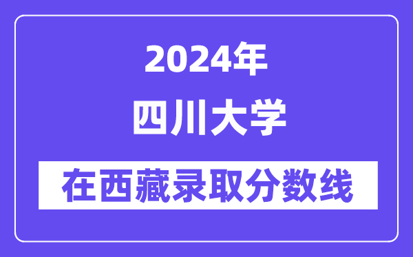 四川大学2024年在西藏录取分数线一览表(2025年参考)
